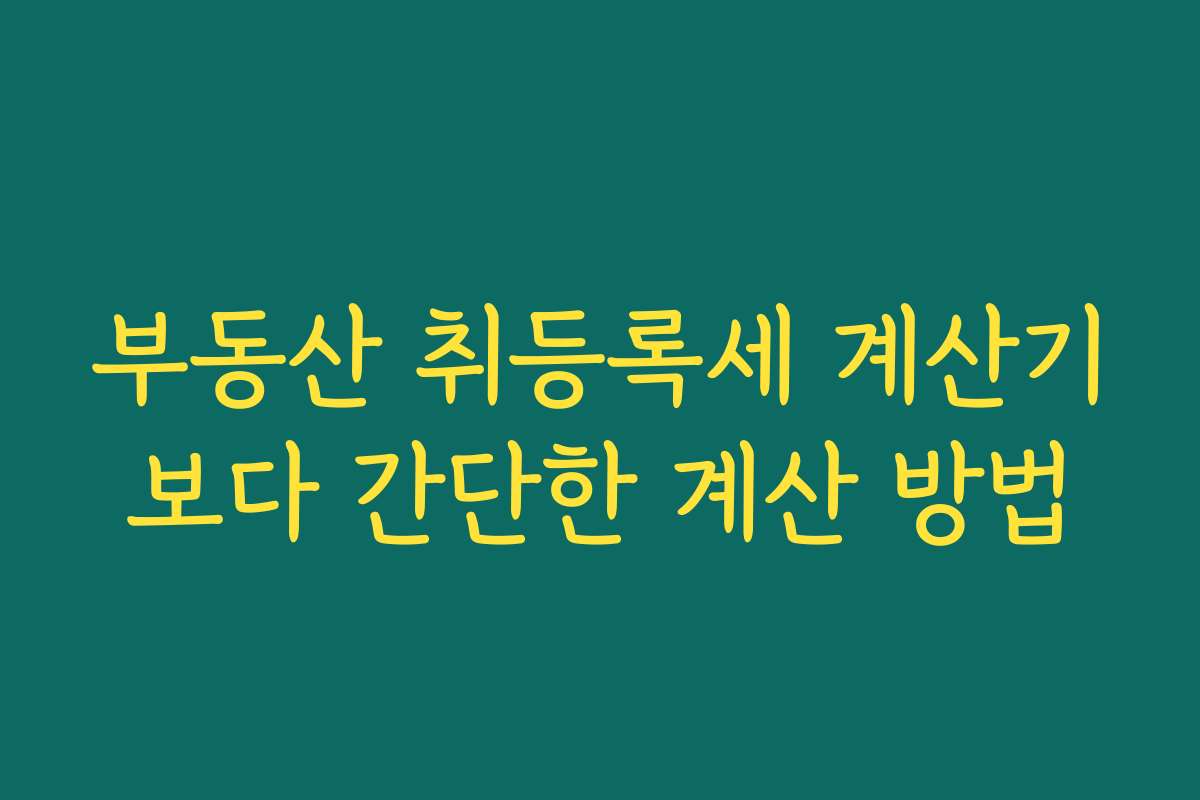 부동산 취등록세 계산기보다 간단한 계산 방법
