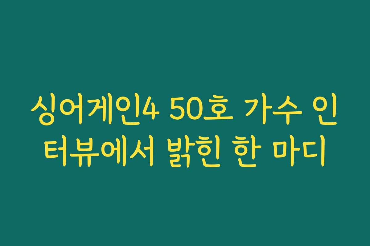 싱어게인4 50호 가수 인터뷰에서 밝힌 한 마디