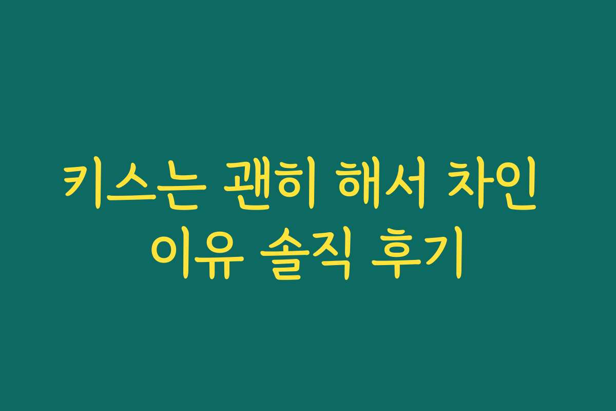 키스는 괜히 해서 차인 이유 솔직 후기 키스는 괜히 해서 차인 이유 솔직 후기