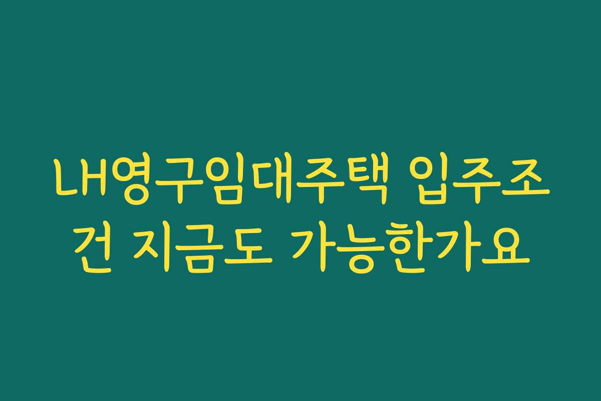 LH영구임대주택 입주조건 지금도 가능한가요