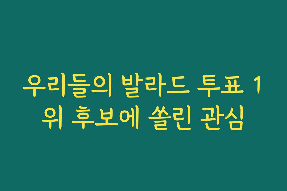 우리들의 발라드 투표 1위 후보에 쏠린 관심