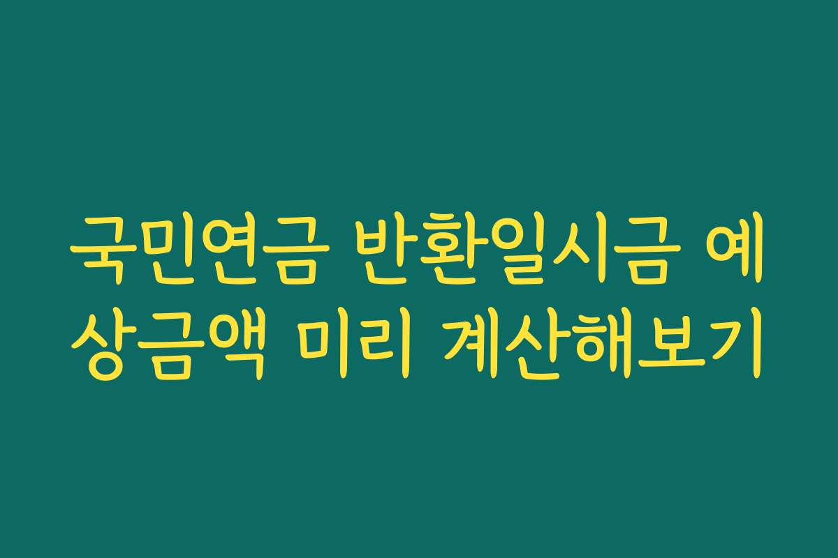 국민연금 반환일시금 예상금액 미리 계산해보기