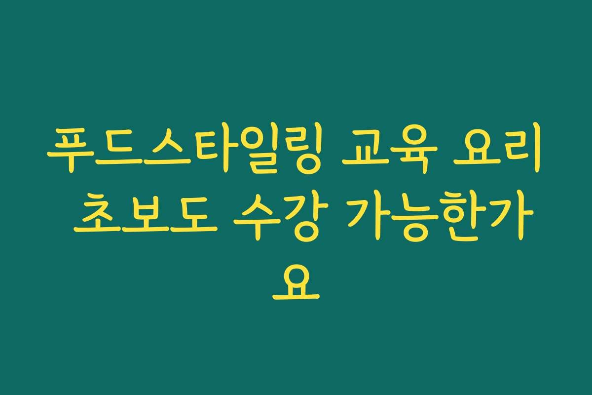 푸드스타일링 교육 요리 초보도 수강 가능한가요