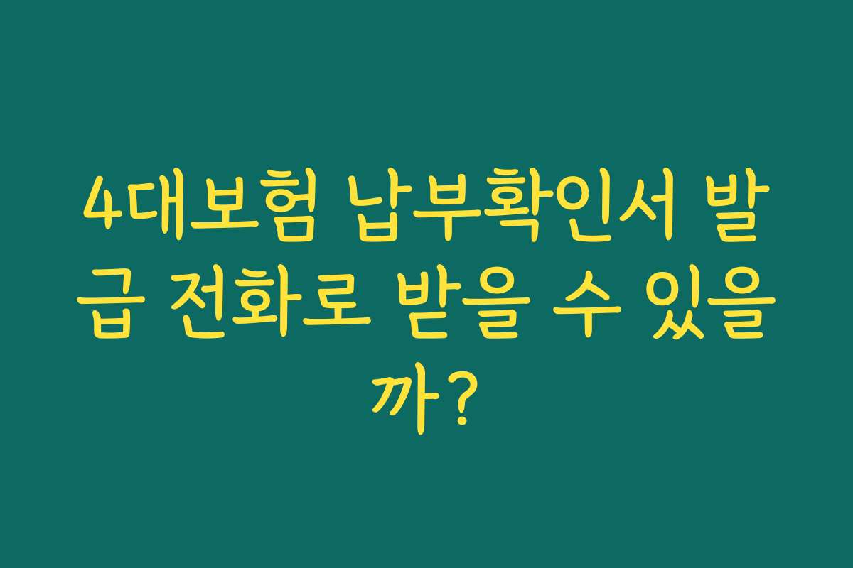 4대보험 납부확인서 발급 전화로 받을 수 있을까?