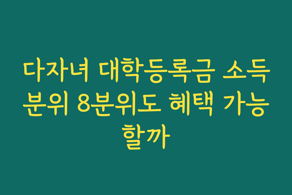 다자녀 대학등록금 소득분위 8분위도 혜택 가능할까