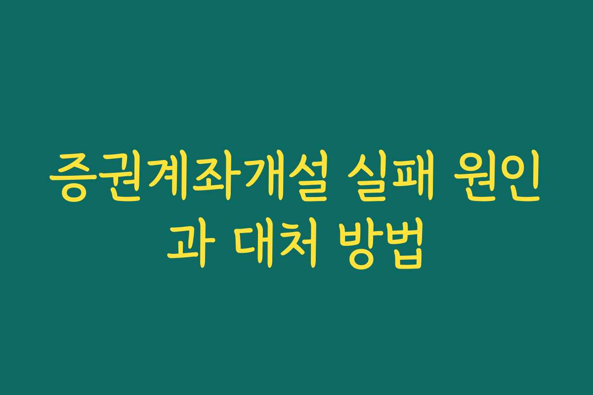 증권계좌개설 실패 원인과 대처 방법
