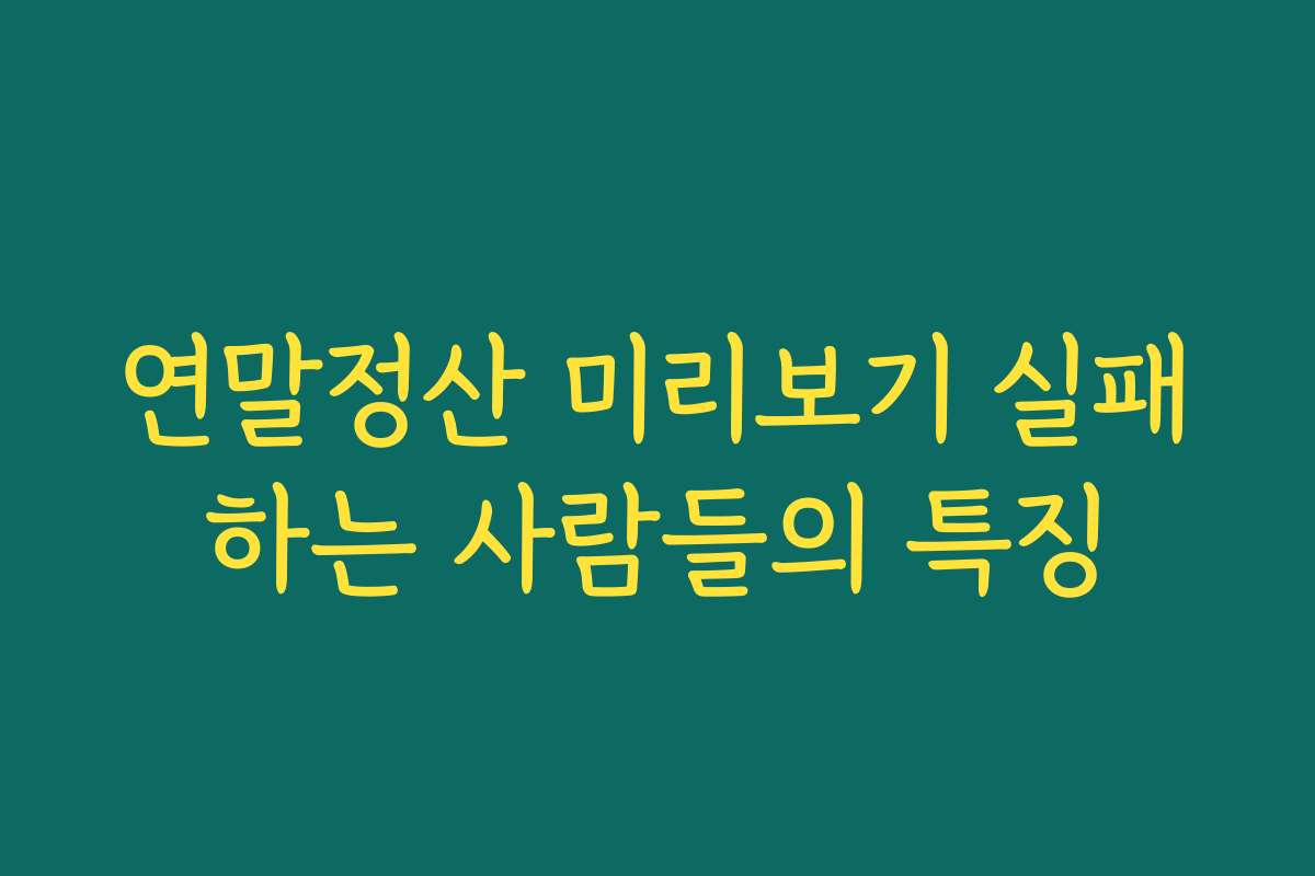 연말정산 미리보기 실패하는 사람들의 특징