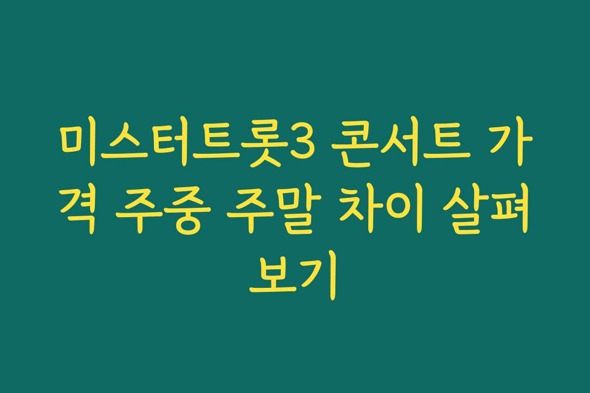 미스터트롯3 콘서트 가격 주중 주말 차이 살펴보기