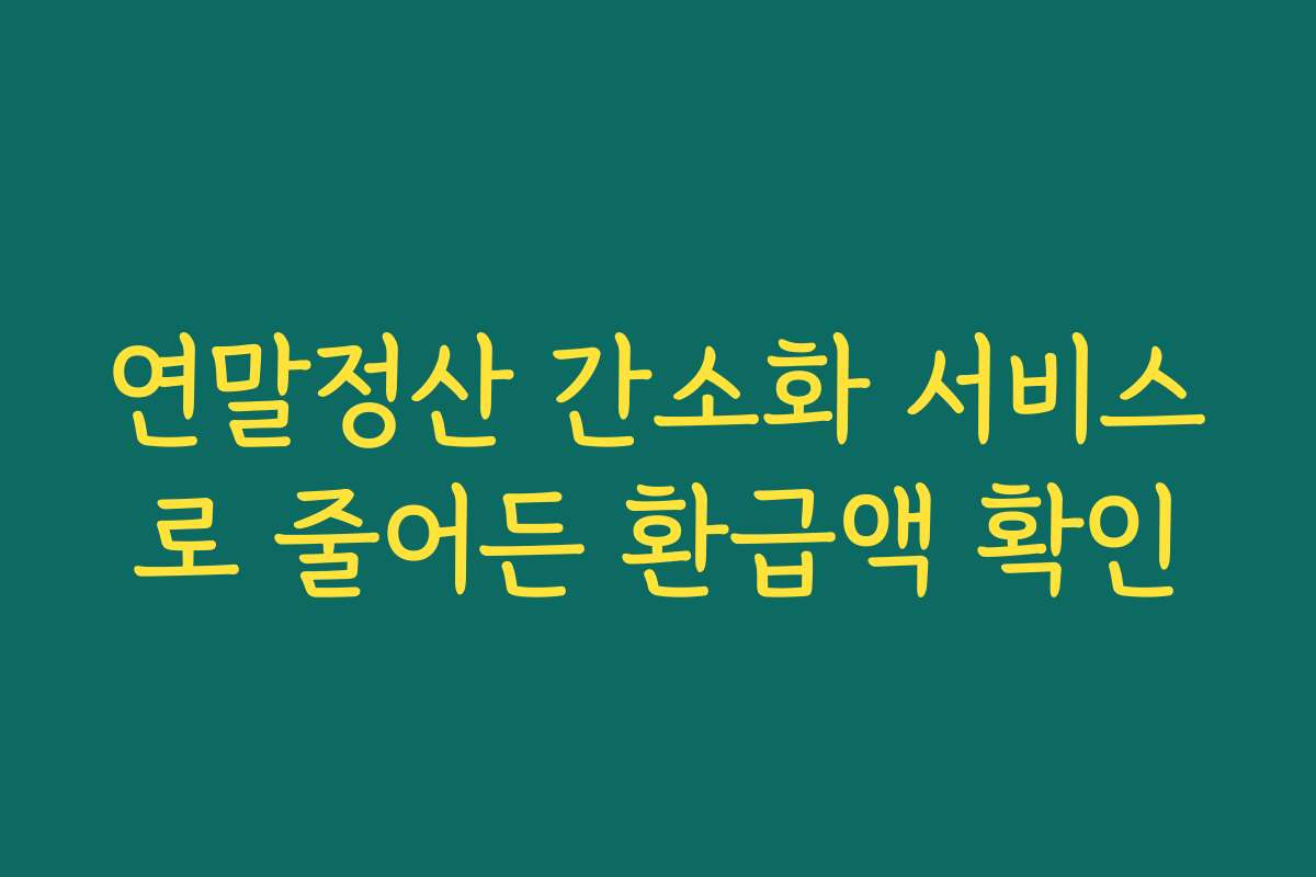 연말정산 간소화 서비스로 줄어든 환급액 확인