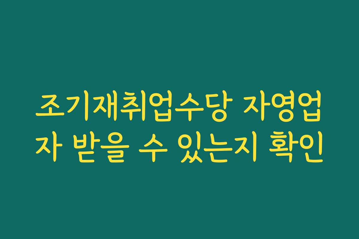 조기재취업수당 자영업자 받을 수 있는지 확인