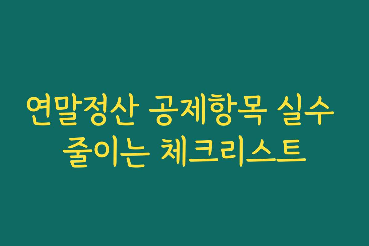 연말정산 공제항목 실수 줄이는 체크리스트
