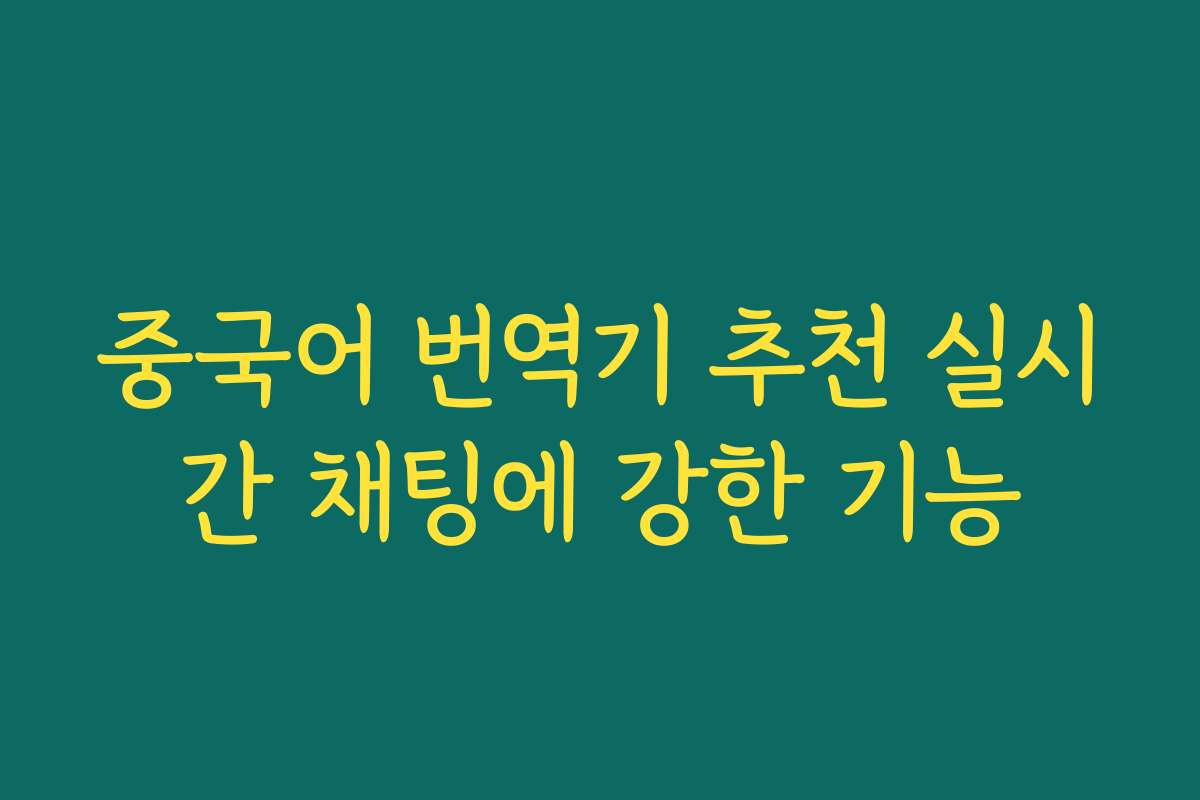 중국어 번역기 추천 실시간 채팅에 강한 기능 중국어 번역기 추천 실시간 채팅에 강한 기능