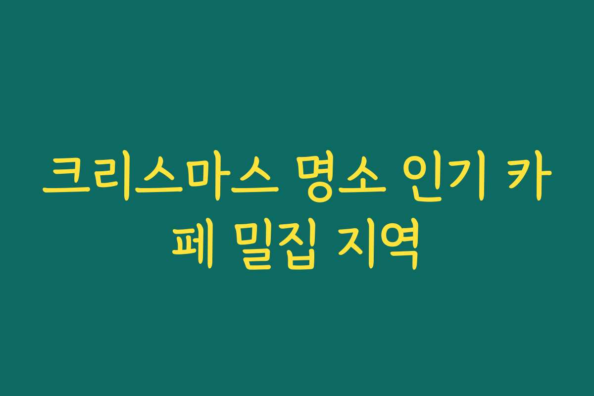 크리스마스 명소 인기 카페 밀집 지역