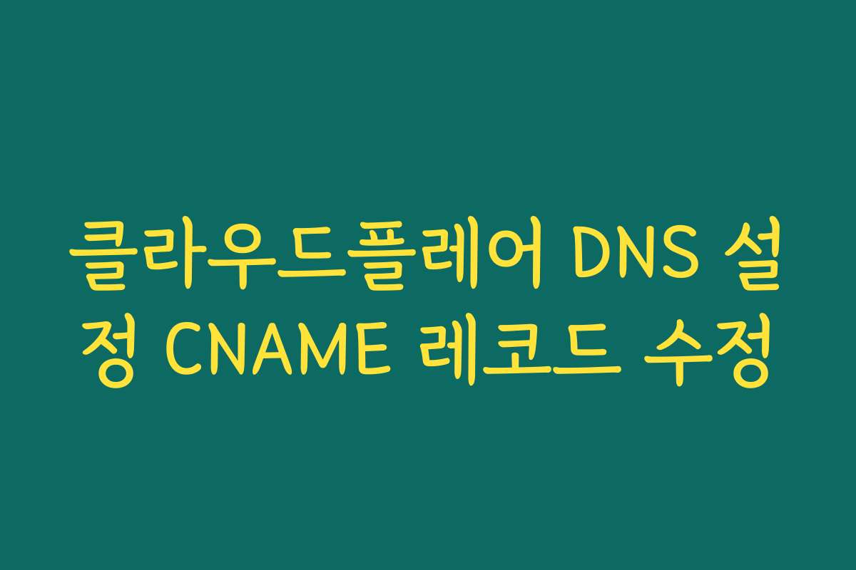 클라우드플레어 DNS 설정 CNAME 레코드 수정