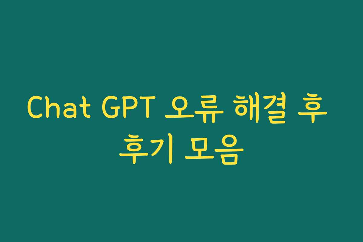 Chat GPT 오류 해결 후 후기 모음