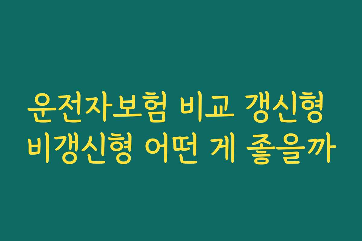 운전자보험 비교 갱신형 비갱신형 어떤 게 좋을까