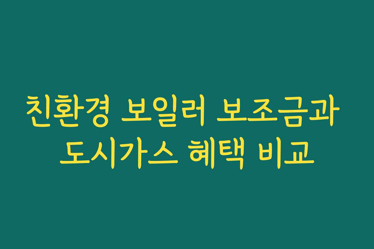 친환경 보일러 보조금과 도시가스 혜택 비교