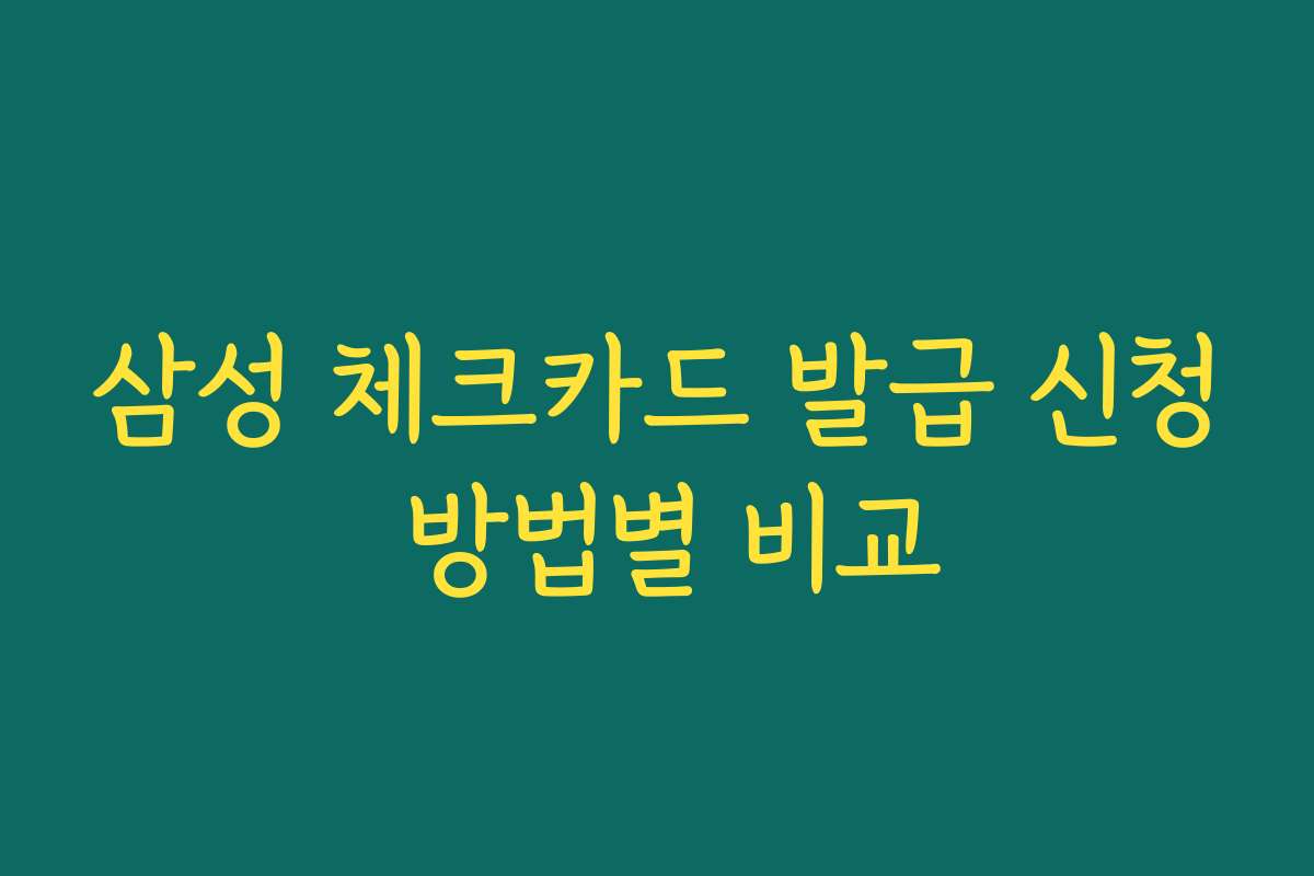 삼성 체크카드 발급 신청 방법별 비교