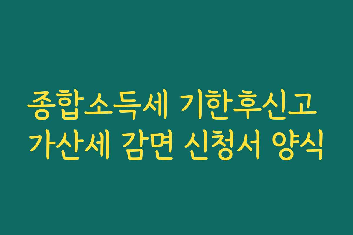 종합소득세 기한후신고 가산세 감면 신청서 양식