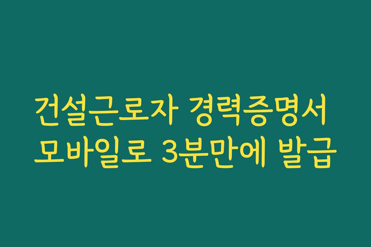 건설근로자 경력증명서 모바일로 3분만에 발급