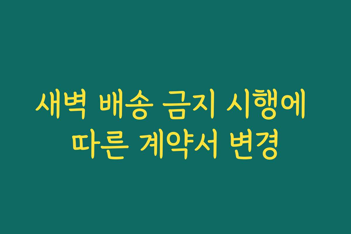 새벽 배송 금지 시행에 따른 계약서 변경
