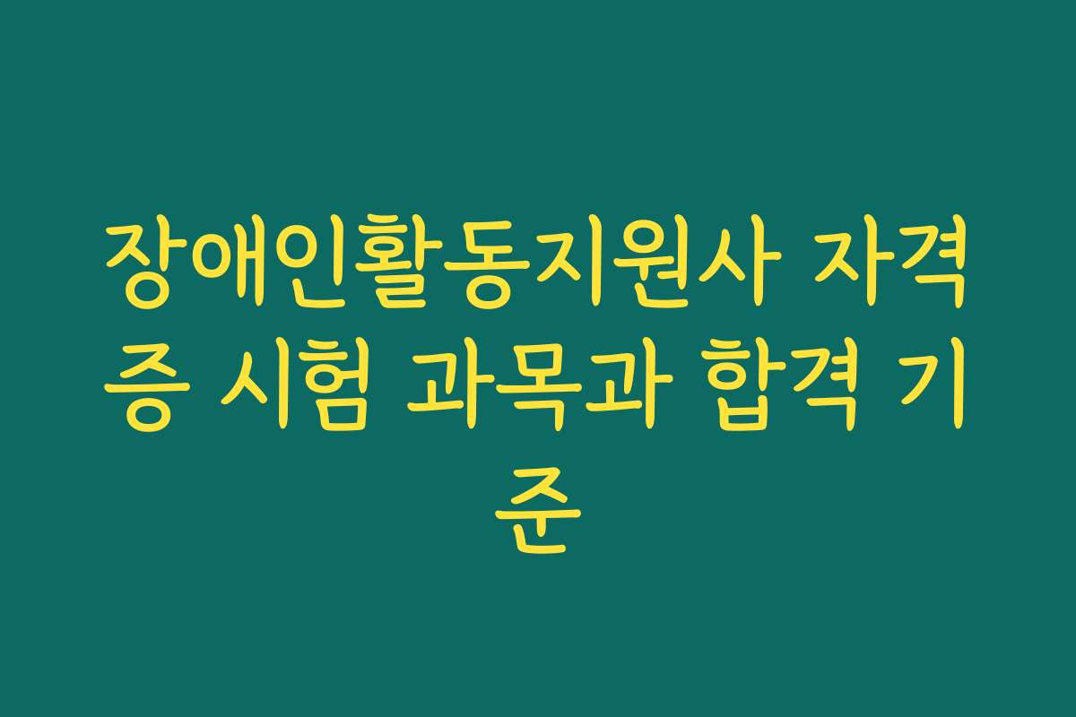 장애인활동지원사 자격증 시험 과목과 합격 기준