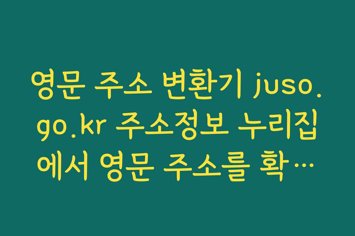 영문 주소 변환기 juso.go.kr 주소정보 누리집에서 영문 주소를 확인하는 방법