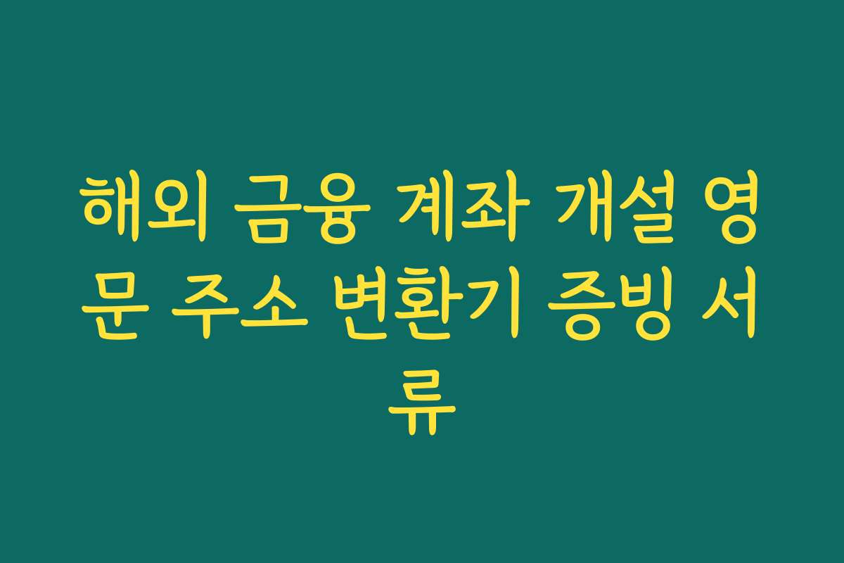 해외 금융 계좌 개설 영문 주소 변환기 증빙 서류