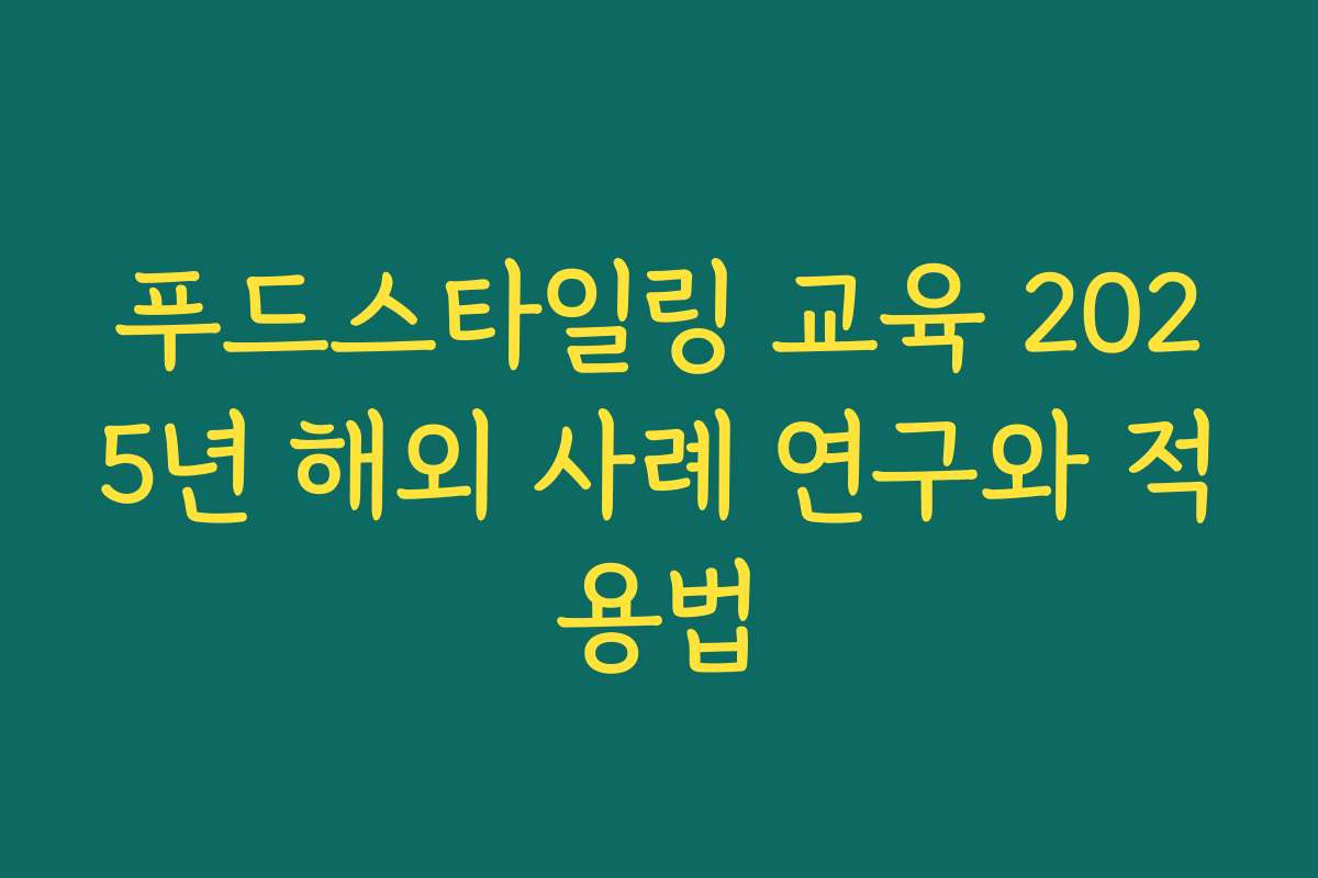 푸드스타일링 교육 2025년 해외 사례 연구와 적용법