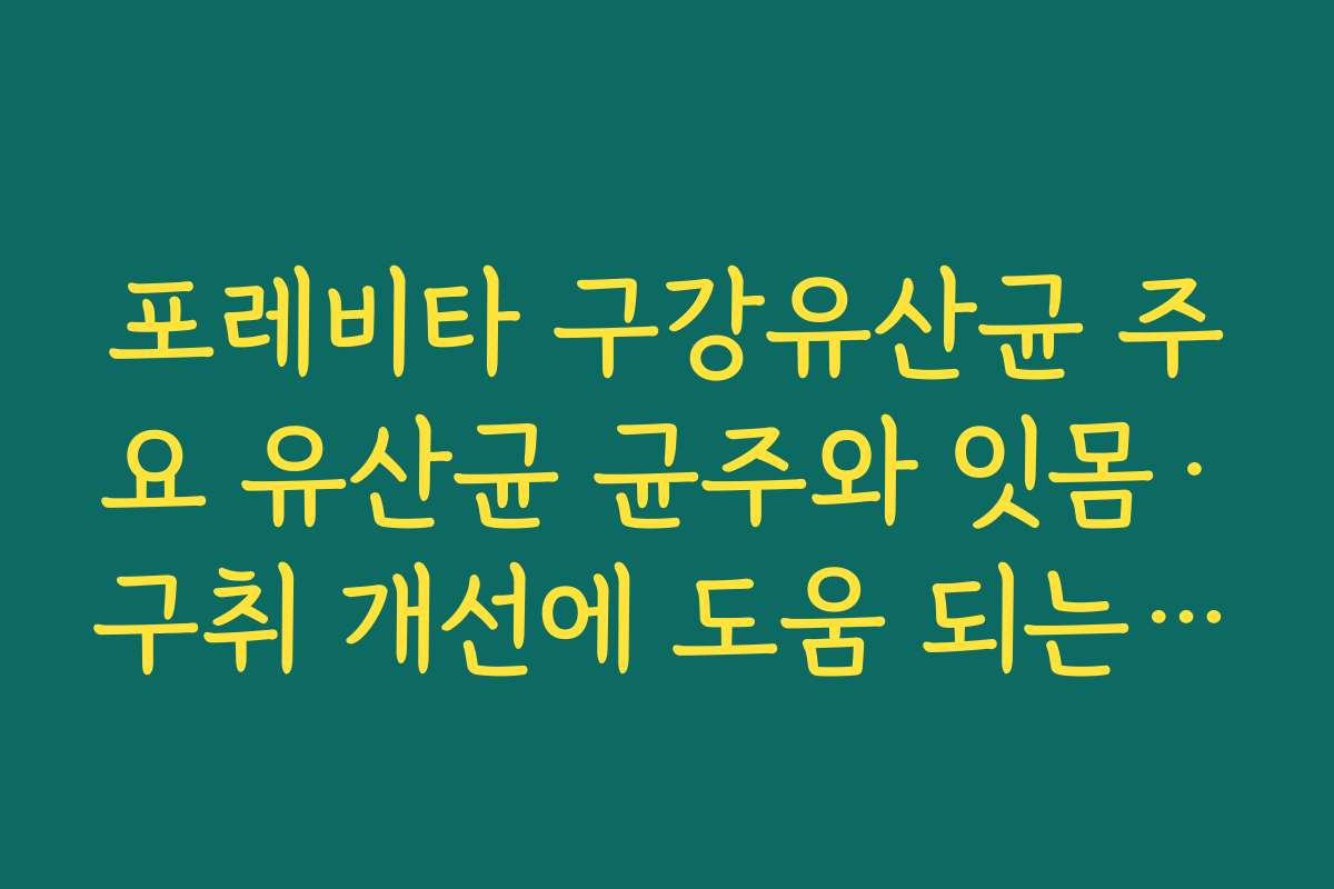포레비타 구강유산균 주요 유산균 균주와 잇몸·구취 개선에 도움 되는 원리