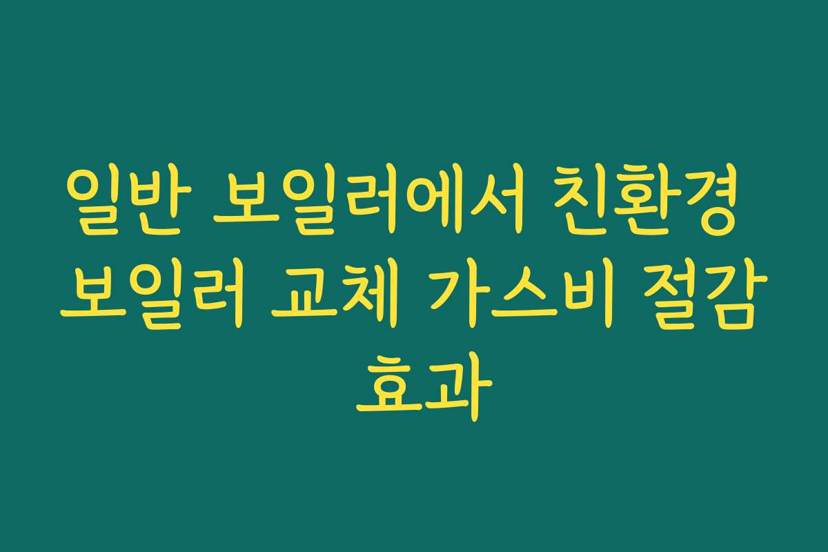 일반 보일러에서 친환경 보일러 교체 가스비 절감 효과