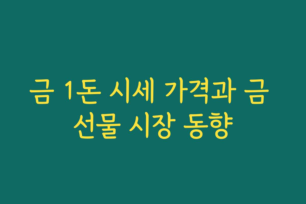 금 1돈 시세 가격과 금 선물 시장 동향