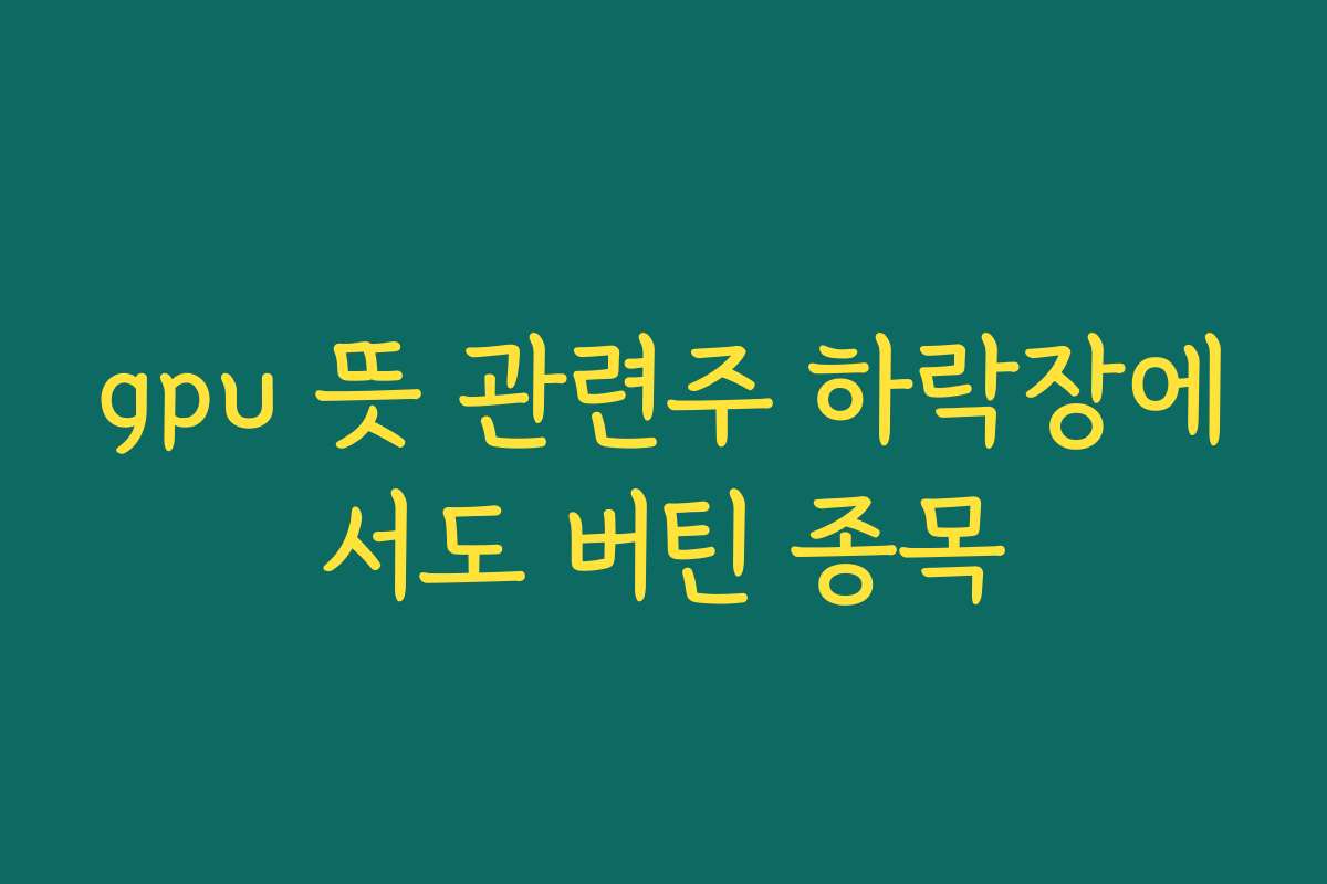 gpu 뜻 관련주 하락장에서도 버틴 종목