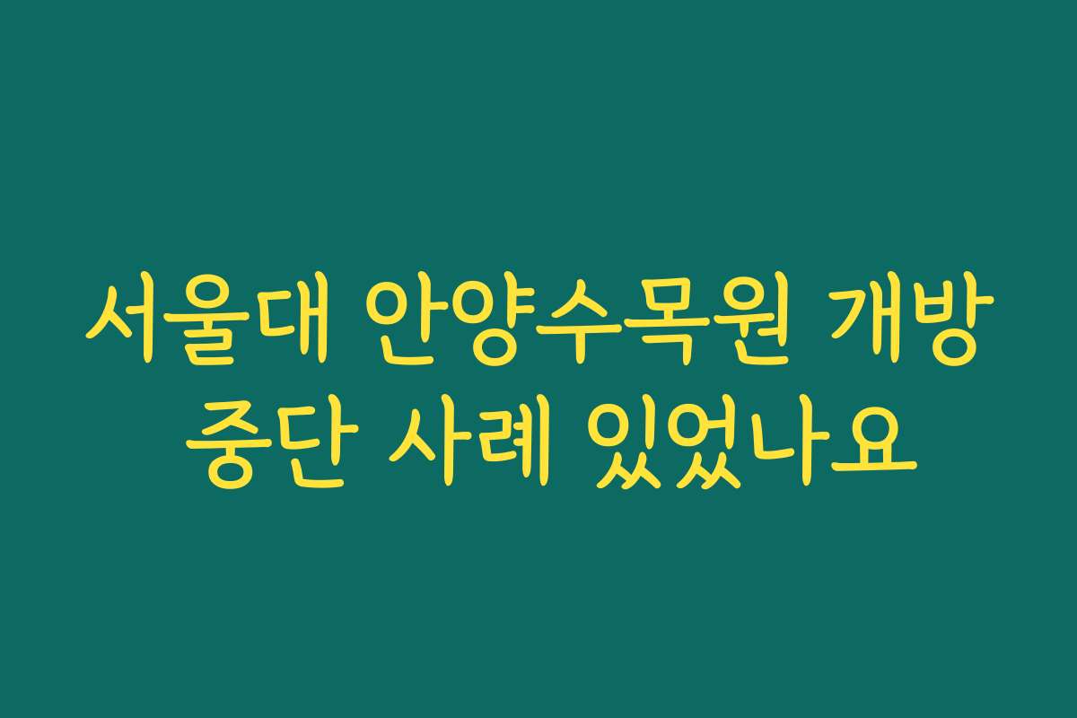 서울대 안양수목원 개방 중단 사례 있었나요
