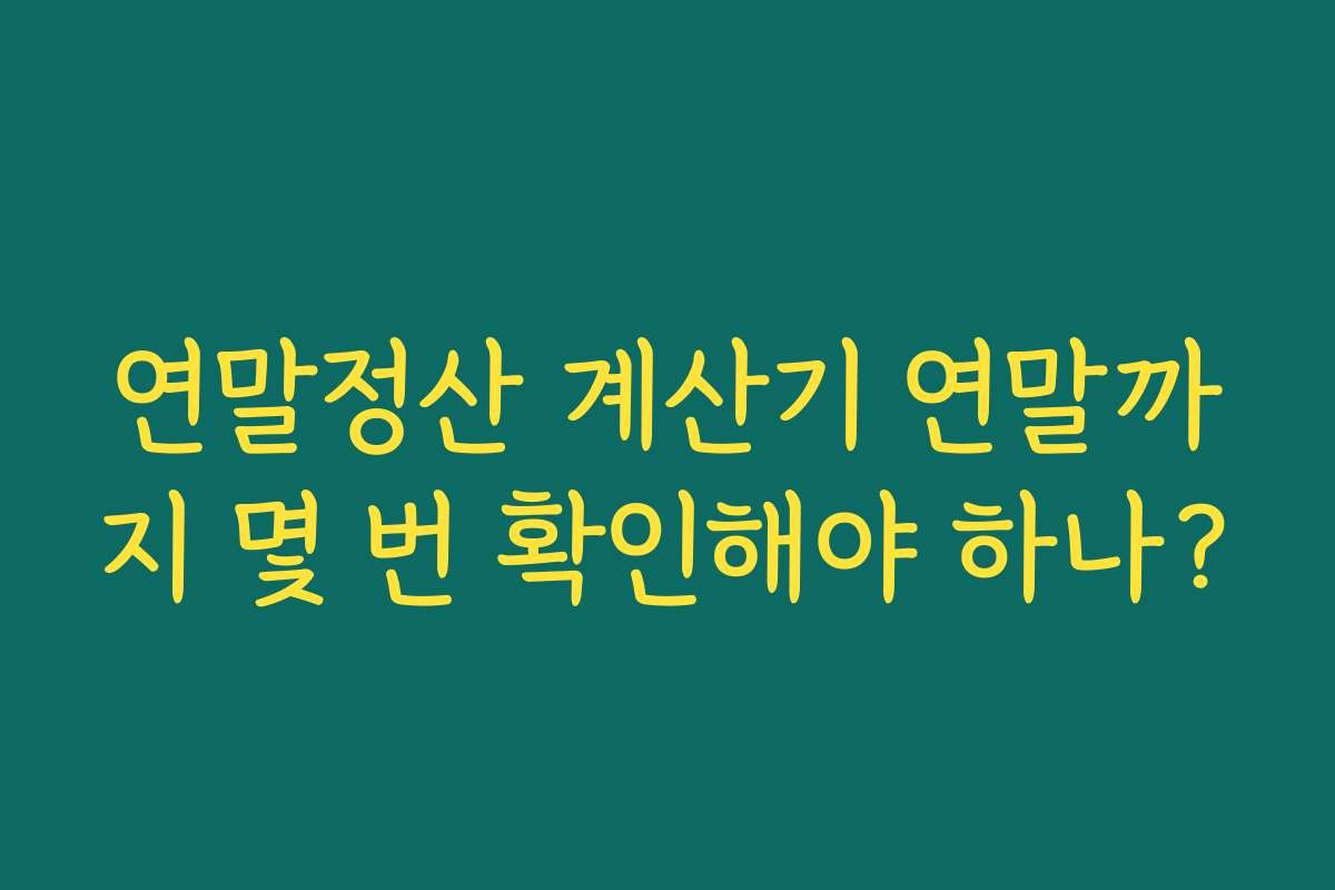 연말정산 계산기 연말까지 몇 번 확인해야 하나?
