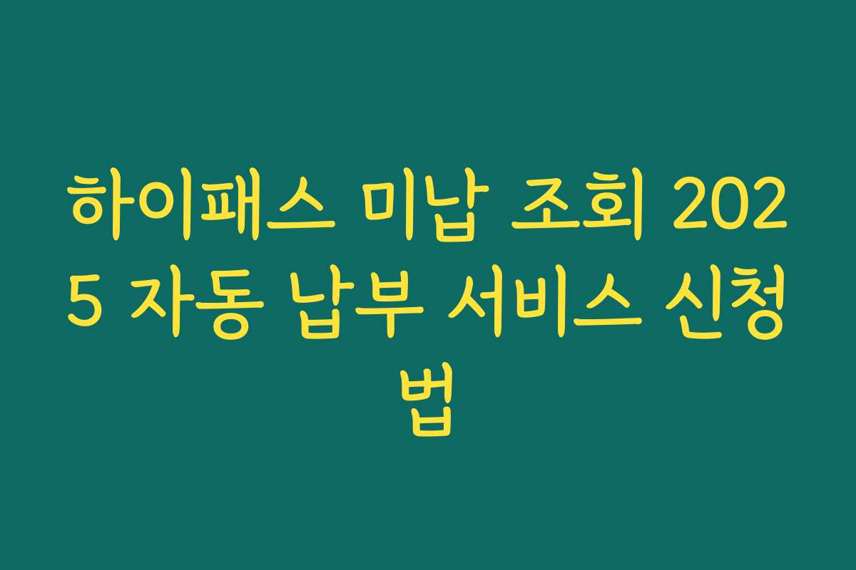 하이패스 미납 조회 2025 자동 납부 서비스 신청법