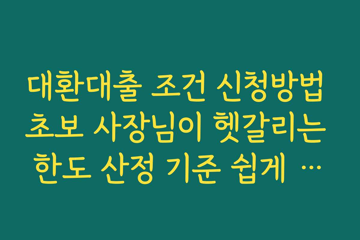 대환대출 조건 신청방법 초보 사장님이 헷갈리는 한도 산정 기준 쉽게 정리