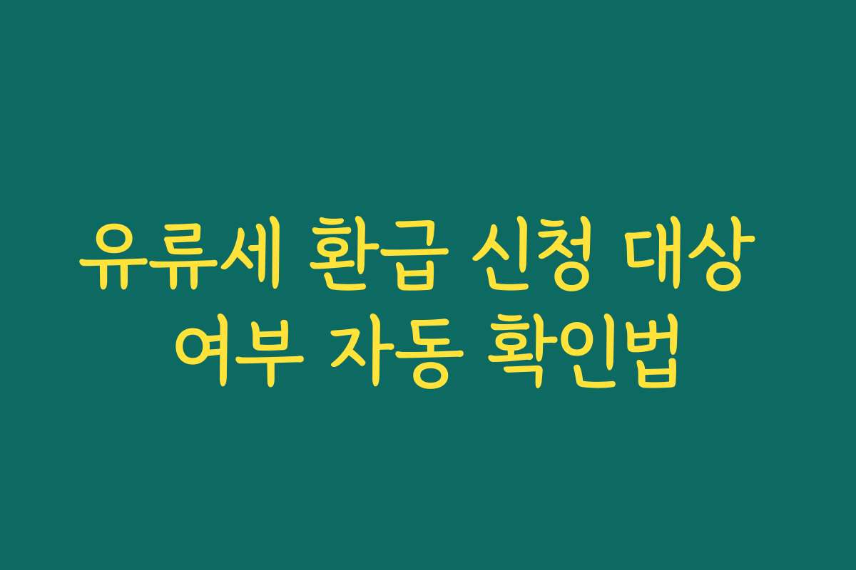 유류세 환급 신청 대상 여부 자동 확인법