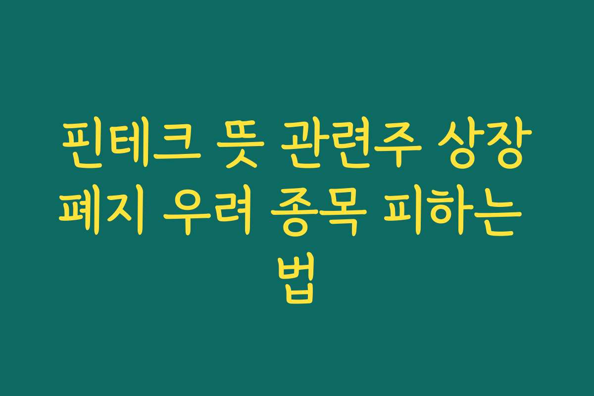 핀테크 뜻 관련주 상장폐지 우려 종목 피하는 법