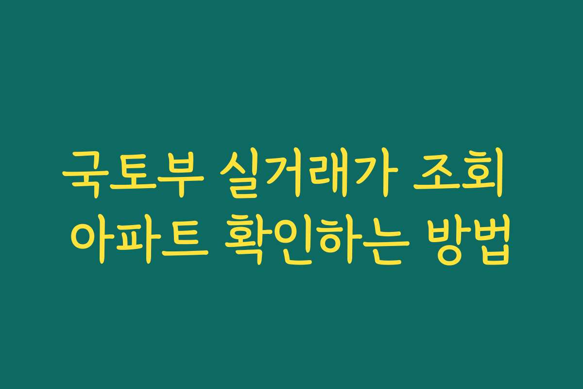 국토부 실거래가 조회 아파트 확인하는 방법