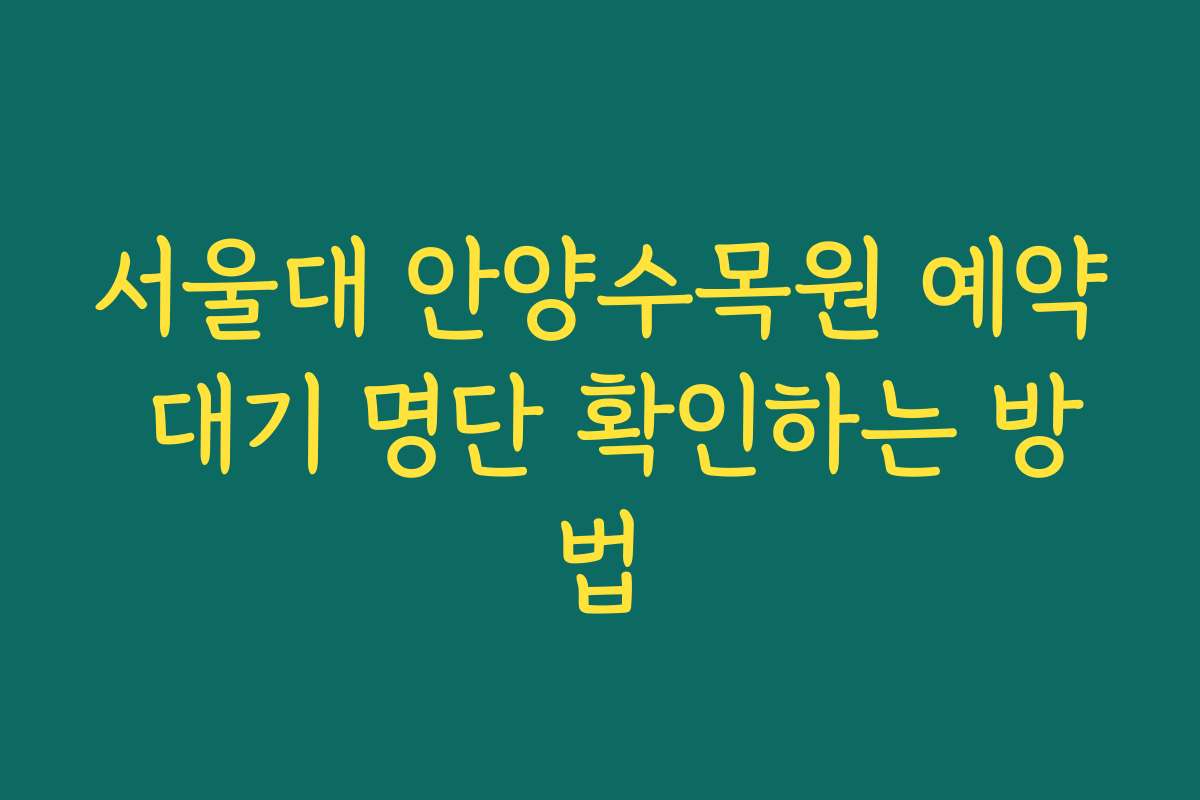 서울대 안양수목원 예약 대기 명단 확인하는 방법