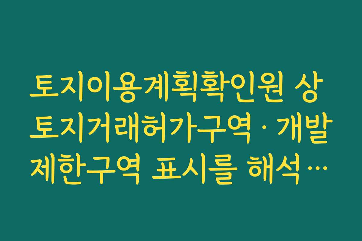 토지이용계획확인원 상 토지거래허가구역·개발제한구역 표시를 해석하는 방법