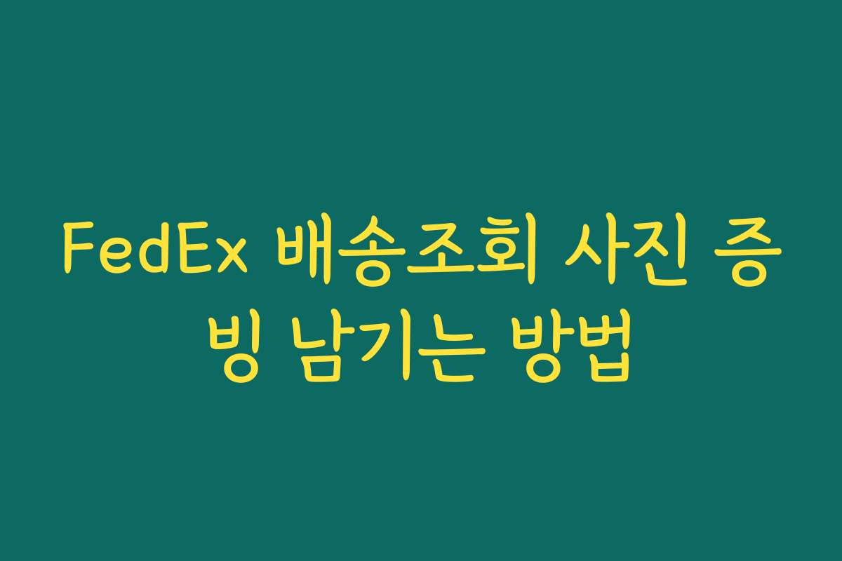 FedEx 배송조회 사진 증빙 남기는 방법