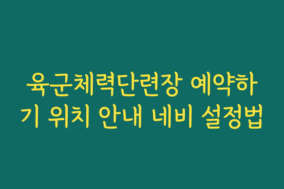 육군체력단련장 예약하기 위치 안내 네비 설정법