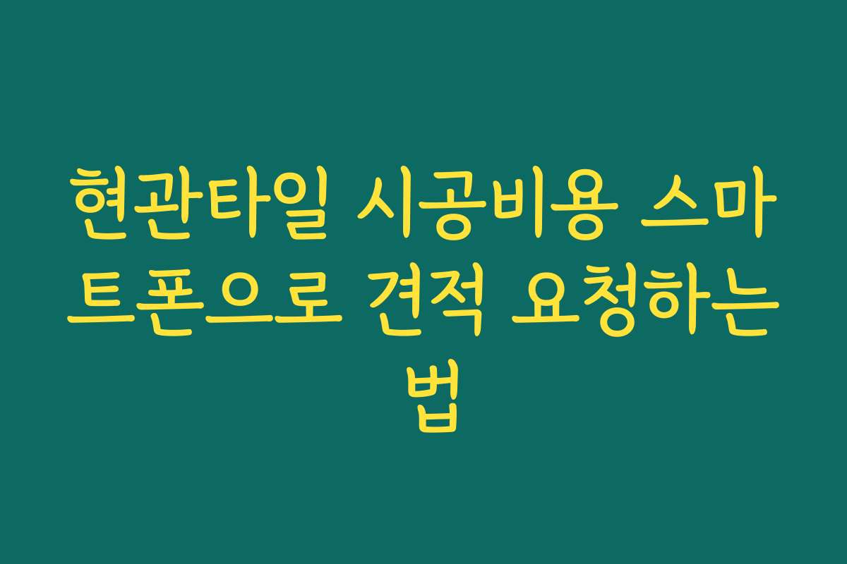현관타일 시공비용 스마트폰으로 견적 요청하는 법