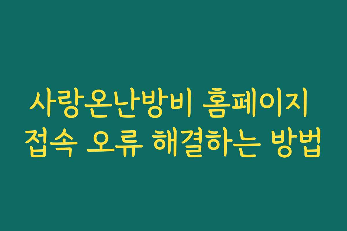 사랑온난방비 홈페이지 접속 오류 해결하는 방법