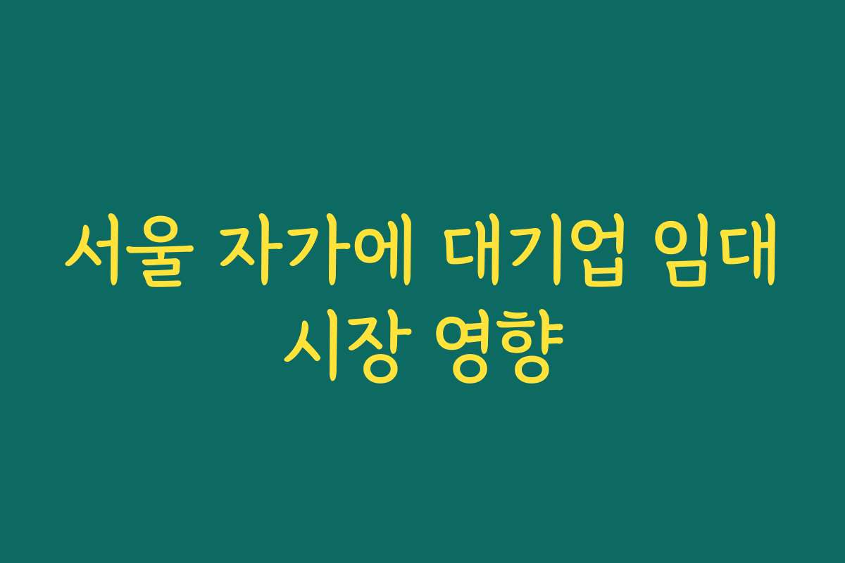 서울 자가에 대기업 임대시장 영향