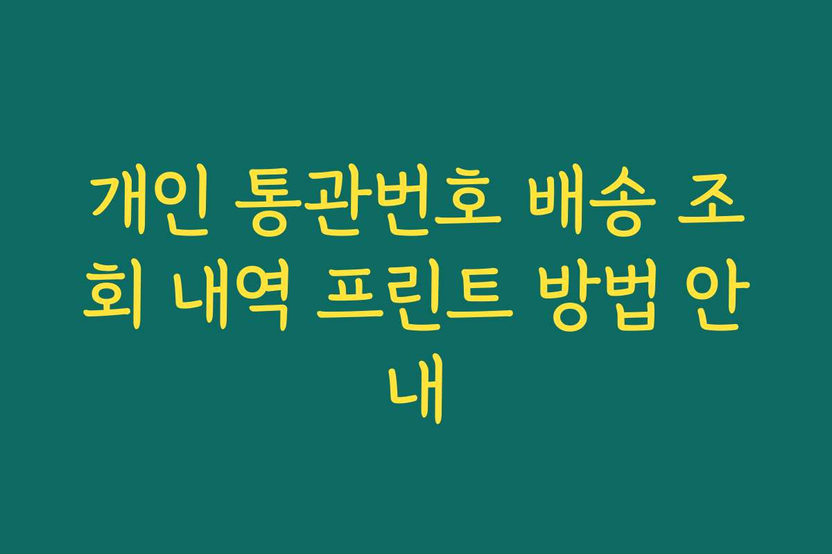 개인 통관번호 배송 조회 내역 프린트 방법 안내