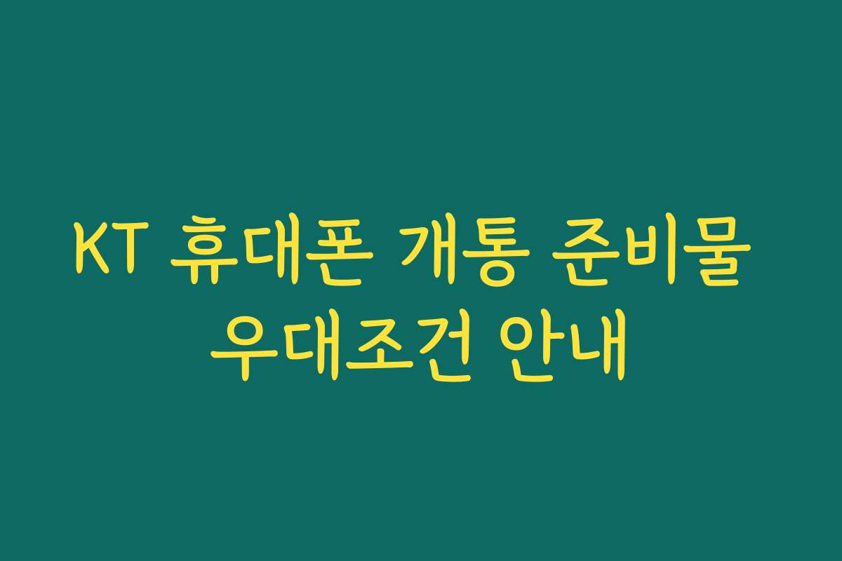 KT 휴대폰 개통 준비물 우대조건 안내