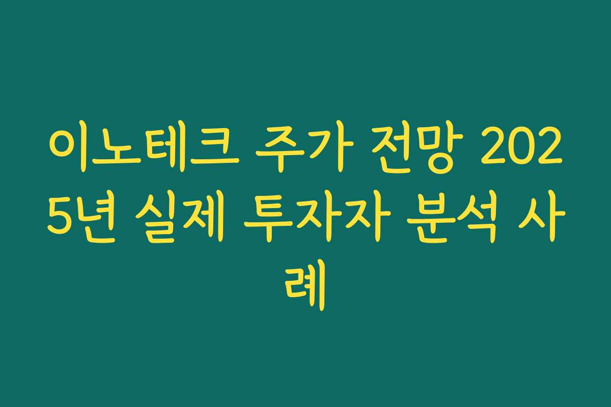 이노테크 주가 전망 2025년 실제 투자자 분석 사례